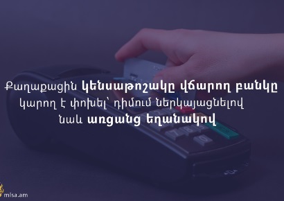Քաղաքացին կենսաթոշակը վճարող բանկը կարող է փոխել՝ դիմում ներկայացնելով նաև առցանց եղանակով