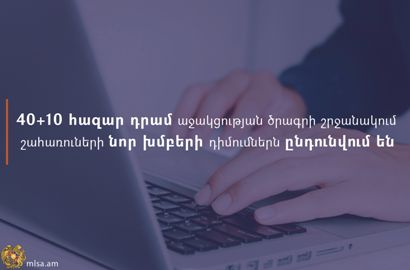 40+10 հազար դրամ աջակցության ծրագրի շրջանակում շահառուների նոր խմբերի դիմումներն արդեն ընդունվում են