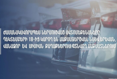 Ժամանակավոր ներմուծված մեքենաներն այսօրվանից կմաքսազերծեն նաև Երևանի, Վանաձորի և Սիսիանի մաքսատներում