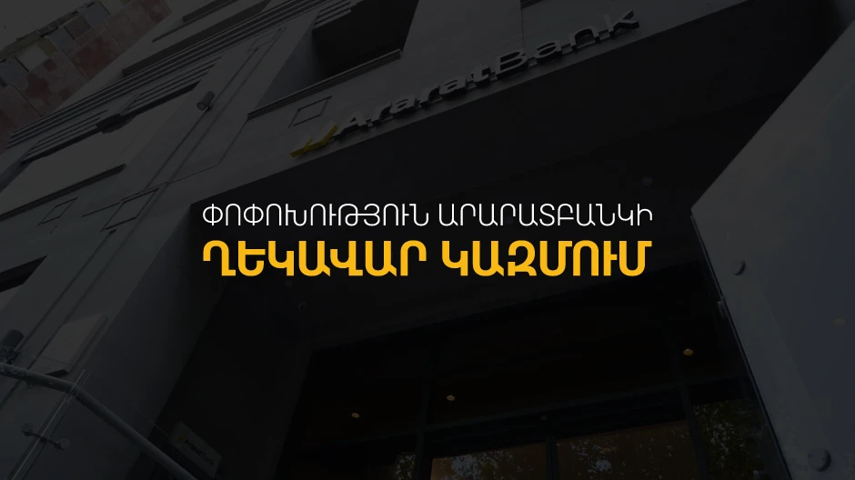 ԱրարատԲանկը հայտարարում է ղեկավար կազմում փոփոխության մասին